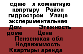 сдаю 2-х комнатную квпртиру › Район ­ гидрострой › Улица ­ экспериментальная › Дом ­ 17 › Этажность дома ­ 5 › Цена ­ 7 000 - Пензенская обл. Недвижимость » Квартиры аренда   . Пензенская обл.